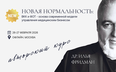 Авторский курс Ильи Фридмана NEW  "НОВАЯ НОРМАЛЬНОСТЬ: ВКК и ФОТ- основа современной модели управления медицинским бизнесом"