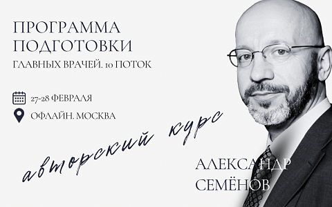 АВТОРСКИЙ КУРС АЛЕКСАНДРА СЕМЕНОВА "Уникальная программа подготовки главных врачей. 10-ый поток".