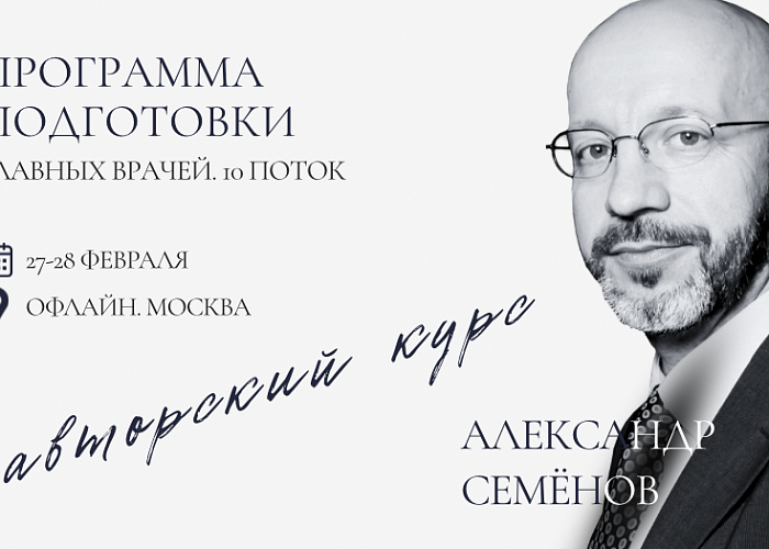 АВТОРСКИЙ КУРС АЛЕКСАНДРА СЕМЕНОВА "Уникальная программа подготовки главных врачей. 10-ый поток".