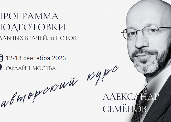 АВТОРСКИЙ КУРС АЛЕКСАНДРА СЕМЕНОВА "Уникальная программа подготовки главных врачей. 10-ый поток".